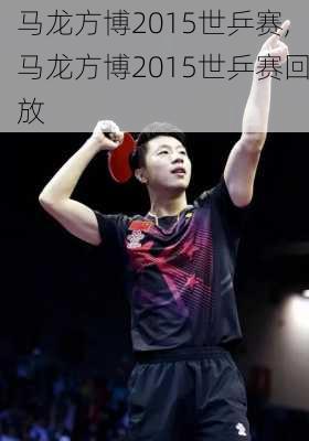 马龙方博2015世乒赛,马龙方博2015世乒赛回放