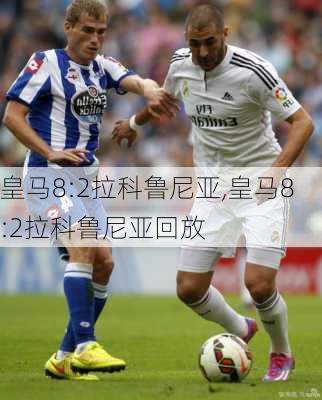 皇马8:2拉科鲁尼亚,皇马8:2拉科鲁尼亚回放