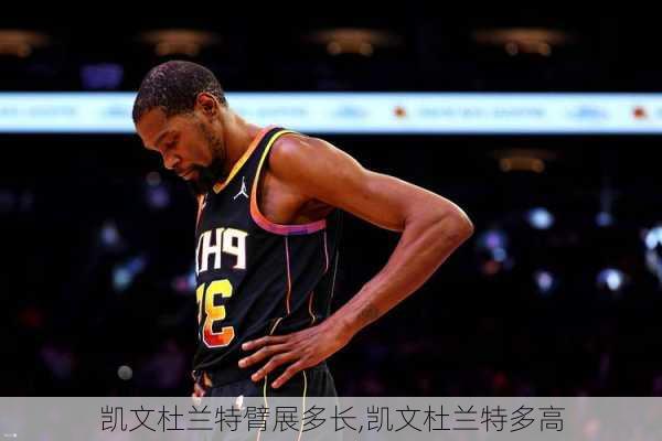 凯文杜兰特臂展多长,凯文杜兰特多高