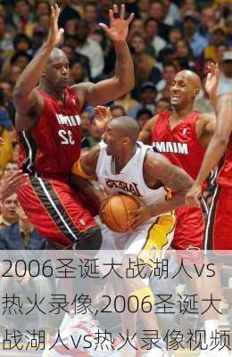 2006圣诞大战湖人vs热火录像,2006圣诞大战湖人vs热火录像视频