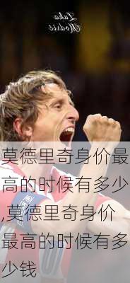 莫德里奇身价最高的时候有多少,莫德里奇身价最高的时候有多少钱