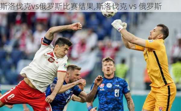 斯洛伐克vs俄罗斯比赛结果,斯洛伐克 vs 俄罗斯