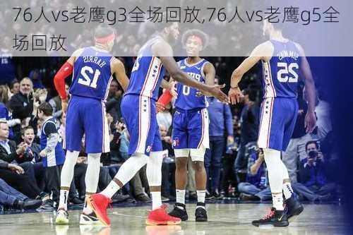76人vs老鹰g3全场回放,76人vs老鹰g5全场回放