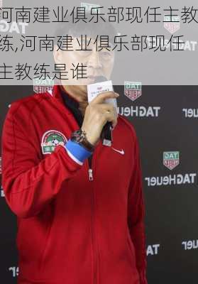 河南建业俱乐部现任主教练,河南建业俱乐部现任主教练是谁