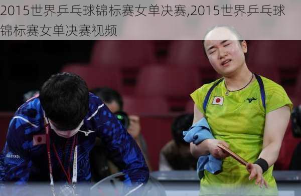 2015世界乒乓球锦标赛女单决赛,2015世界乒乓球锦标赛女单决赛视频