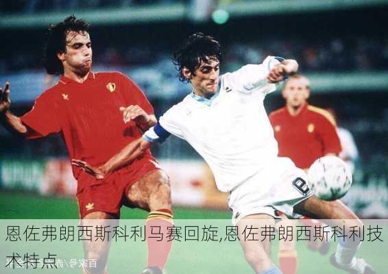 恩佐弗朗西斯科利马赛回旋,恩佐弗朗西斯科利技术特点