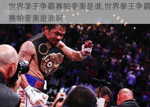 世界拳王争霸赛帕奎奥是谁,世界拳王争霸赛帕奎奥是谁啊