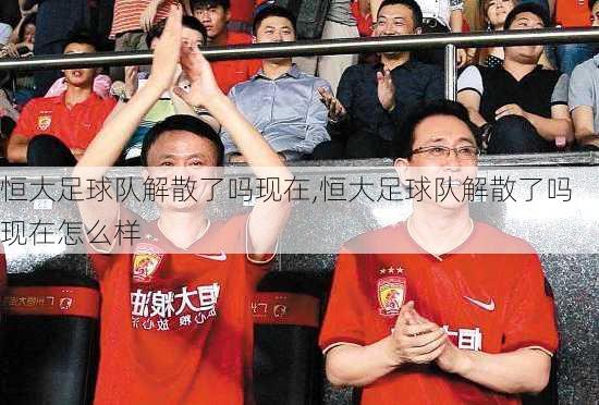 恒大足球队解散了吗现在,恒大足球队解散了吗现在怎么样