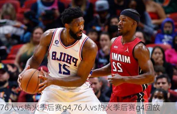 76人vs热火季后赛g4,76人vs热火季后赛g4回放