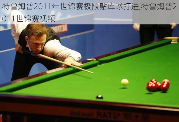 特鲁姆普2011年世锦赛极限贴库球打进,特鲁姆普2011世锦赛视频
