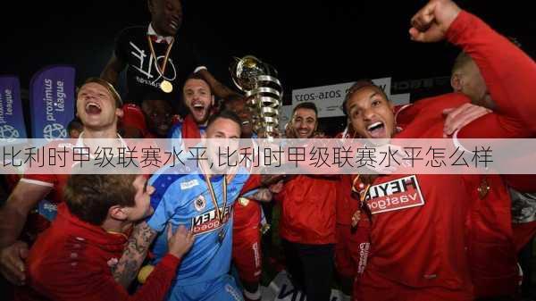 比利时甲级联赛水平,比利时甲级联赛水平怎么样