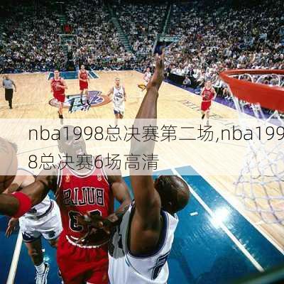 nba1998总决赛第二场,nba1998总决赛6场高清