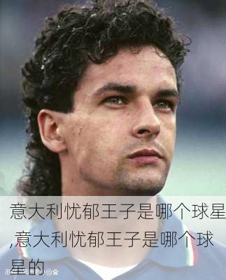 意大利忧郁王子是哪个球星,意大利忧郁王子是哪个球星的