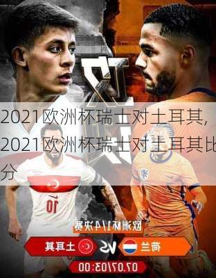 2021欧洲杯瑞士对土耳其,2021欧洲杯瑞士对土耳其比分