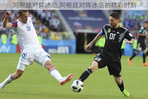 阿根廷对阵冰岛,阿根廷对阵冰岛的精彩时刻
