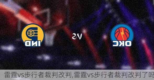 雷霆vs步行者裁判改判,雷霆vs步行者裁判改判了吗