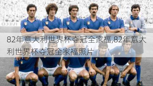 82年意大利世界杯夺冠全家福,82年意大利世界杯夺冠全家福照片