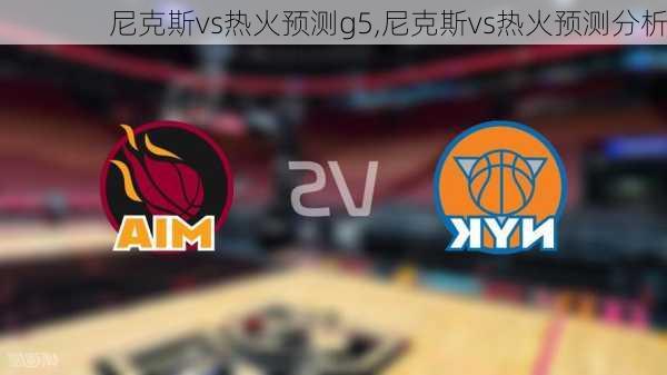 尼克斯vs热火预测g5,尼克斯vs热火预测分析