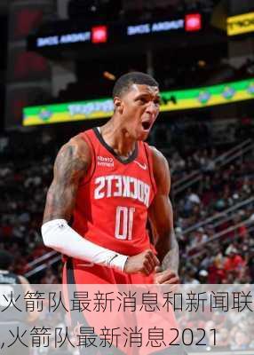 火箭队最新消息和新闻联播,火箭队最新消息2021