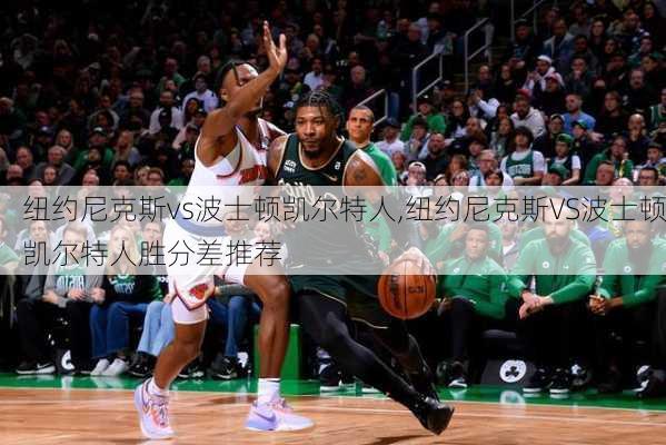 纽约尼克斯vs波士顿凯尔特人,纽约尼克斯VS波士顿凯尔特人胜分差推荐