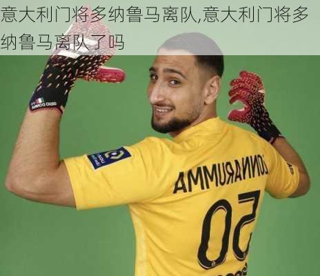 意大利门将多纳鲁马离队,意大利门将多纳鲁马离队了吗