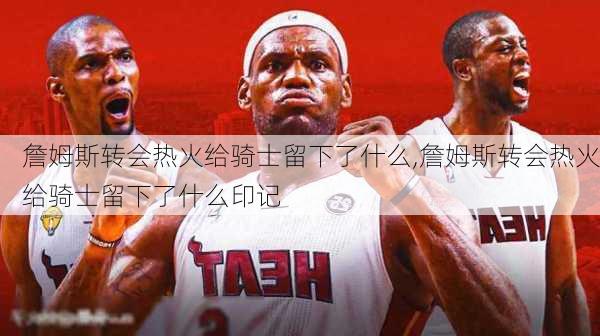 詹姆斯转会热火给骑士留下了什么,詹姆斯转会热火给骑士留下了什么印记