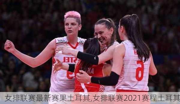 女排联赛最新赛果土耳其,女排联赛2021赛程土耳其
