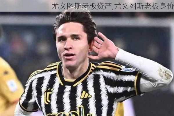 尤文图斯老板资产,尤文图斯老板身价