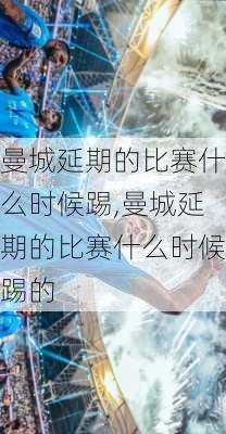 曼城延期的比赛什么时候踢,曼城延期的比赛什么时候踢的