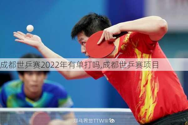 成都世乒赛2022年有单打吗,成都世乒赛项目