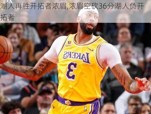 湖人再胜开拓者浓眉,浓眉空砍36分湖人负开拓者