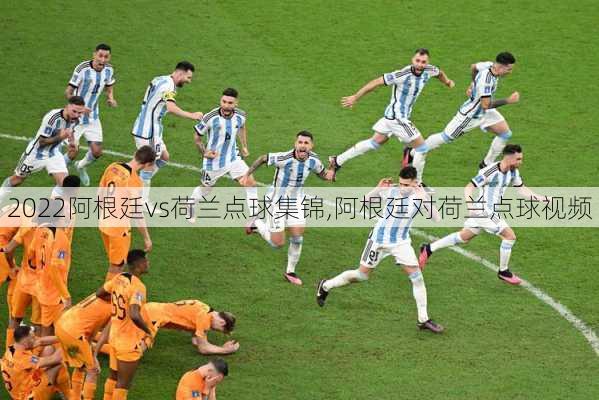 2022阿根廷vs荷兰点球集锦,阿根廷对荷兰点球视频