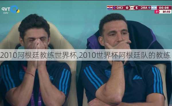 2010阿根廷教练世界杯,2010世界杯阿根廷队的教练