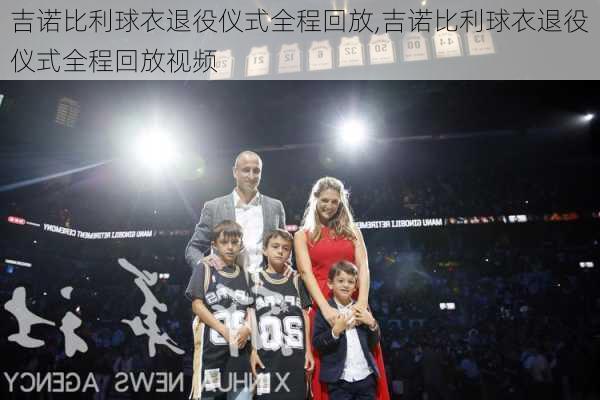 吉诺比利球衣退役仪式全程回放,吉诺比利球衣退役仪式全程回放视频