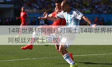 14年世界杯阿根廷对瑞士,14年世界杯阿根廷对瑞士回放