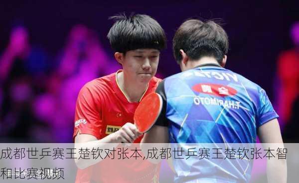 成都世乒赛王楚钦对张本,成都世乒赛王楚钦张本智和比赛视频