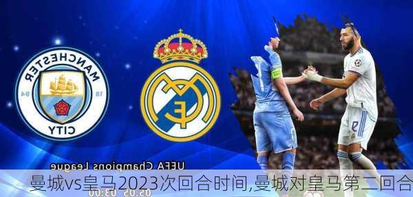 曼城vs皇马2023次回合时间,曼城对皇马第二回合