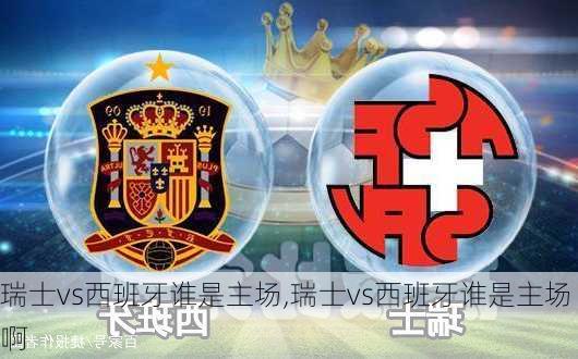 瑞士vs西班牙谁是主场,瑞士vs西班牙谁是主场啊