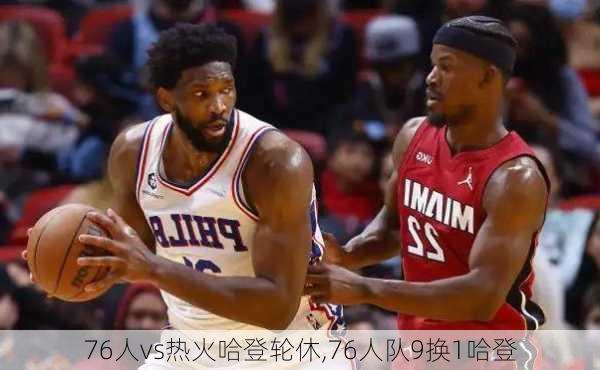 76人vs热火哈登轮休,76人队9换1哈登
