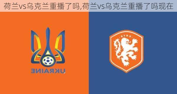 荷兰vs乌克兰重播了吗,荷兰vs乌克兰重播了吗现在
