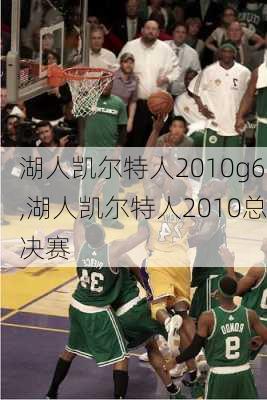 湖人凯尔特人2010g6,湖人凯尔特人2010总决赛