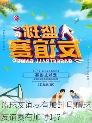 篮球友谊赛有加时吗,篮球友谊赛有加时吗?
