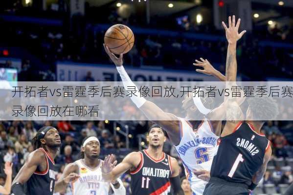开拓者vs雷霆季后赛录像回放,开拓者vs雷霆季后赛录像回放在哪看