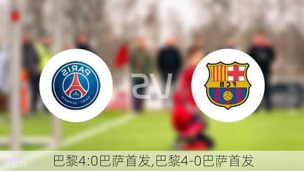 巴黎4:0巴萨首发,巴黎4-0巴萨首发