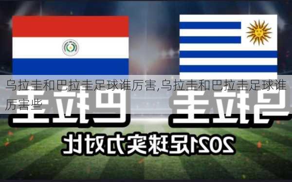 乌拉圭和巴拉圭足球谁厉害,乌拉圭和巴拉圭足球谁厉害些