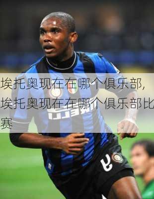 埃托奥现在在哪个俱乐部,埃托奥现在在哪个俱乐部比赛