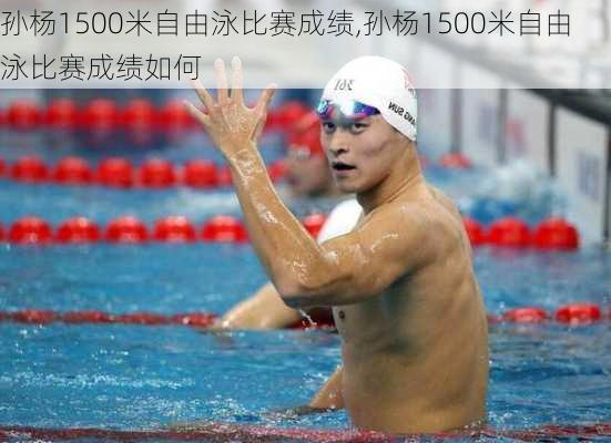 孙杨1500米自由泳比赛成绩,孙杨1500米自由泳比赛成绩如何