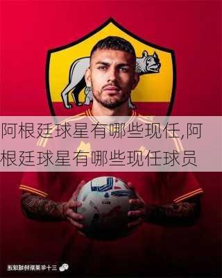 阿根廷球星有哪些现任,阿根廷球星有哪些现任球员