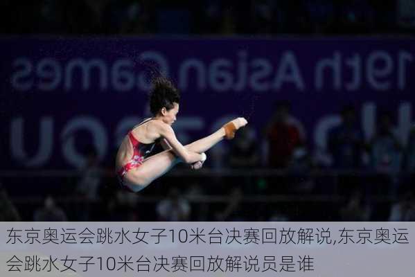 东京奥运会跳水女子10米台决赛回放解说,东京奥运会跳水女子10米台决赛回放解说员是谁