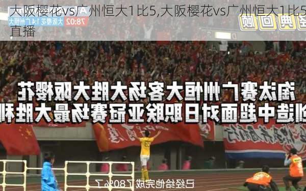 大阪樱花vs广州恒大1比5,大阪樱花vs广州恒大1比5直播